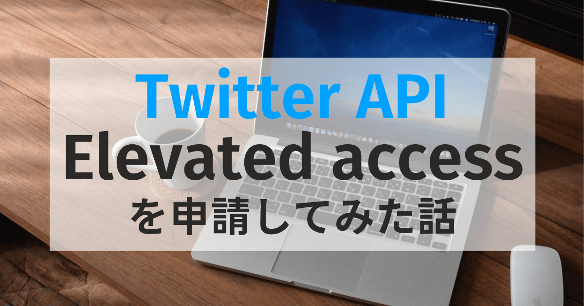 【2022年最新】Twitter API Elevated accessを申請してみたのでざっくりとまとめる